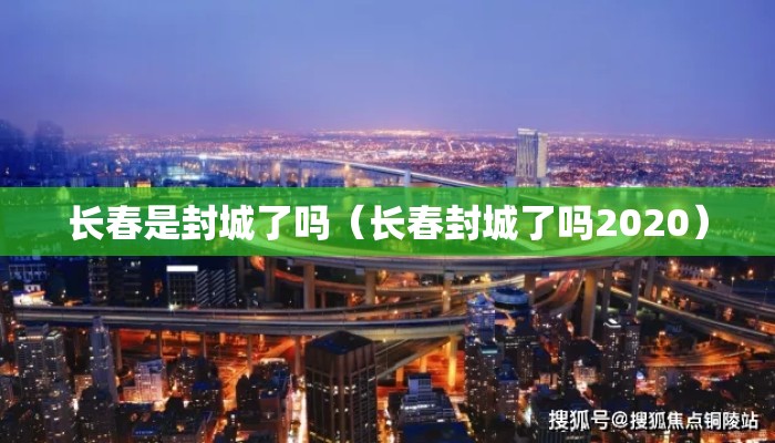 长春是封城了吗（长春封城了吗2020）
