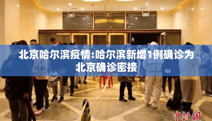 北京哈尔滨疫情:哈尔滨新增1例确诊为北京确诊密接