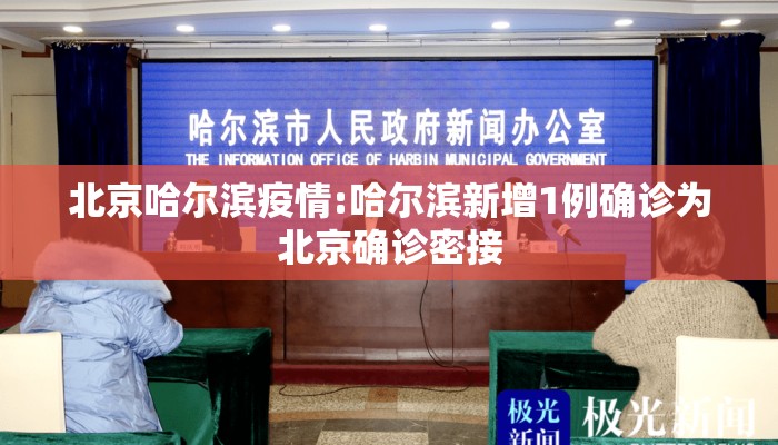 北京哈尔滨疫情:哈尔滨新增1例确诊为北京确诊密接
