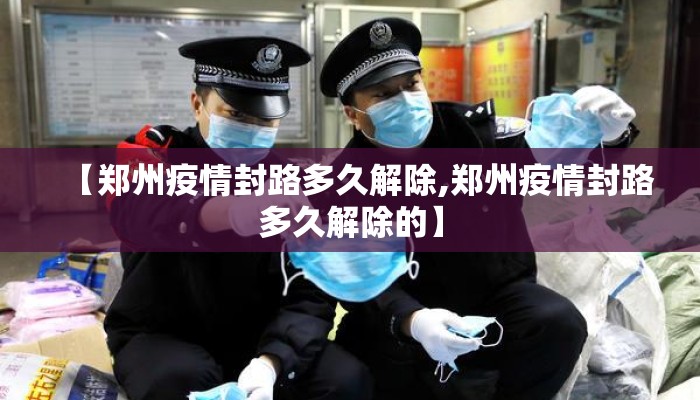 【郑州疫情封路多久解除,郑州疫情封路多久解除的】