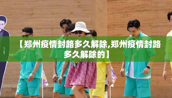 【郑州疫情封路多久解除,郑州疫情封路多久解除的】