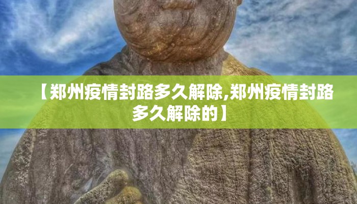 【郑州疫情封路多久解除,郑州疫情封路多久解除的】