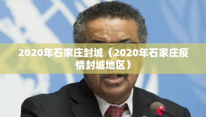 2020年石家庄封城（2020年石家庄疫情封城地区）