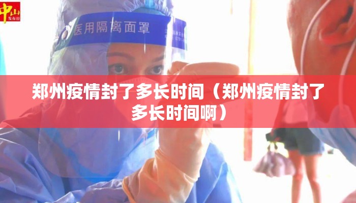 郑州疫情封了多长时间（郑州疫情封了多长时间啊）