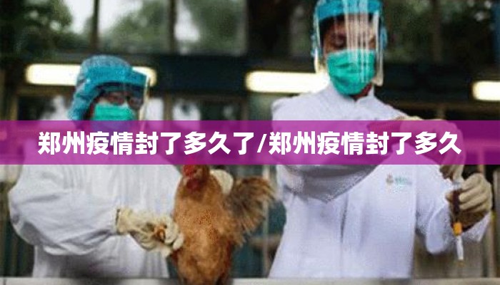 郑州疫情封了多久了/郑州疫情封了多久