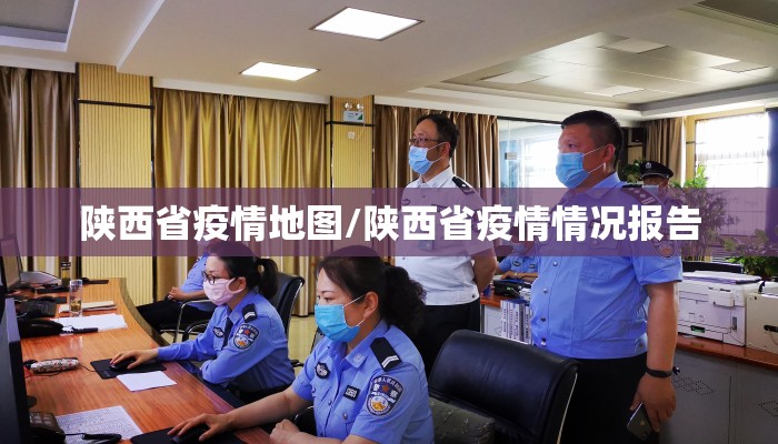 陕西省疫情地图/陕西省疫情情况报告