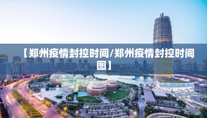 【郑州疫情封控时间/郑州疫情封控时间图】