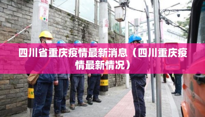 四川省重庆疫情最新消息（四川重庆疫情最新情况）
