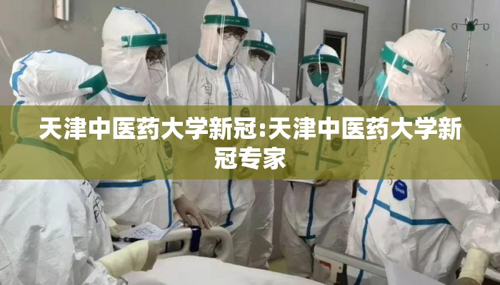 天津中医药大学新冠:天津中医药大学新冠专家