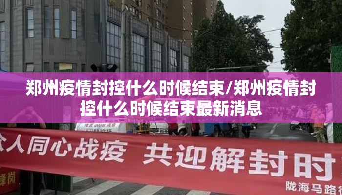 郑州疫情封控什么时候结束/郑州疫情封控什么时候结束最新消息