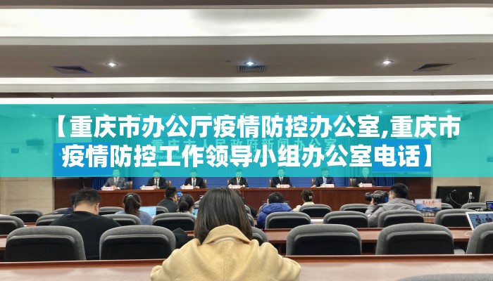 【重庆市办公厅疫情防控办公室,重庆市疫情防控工作领导小组办公室电话】