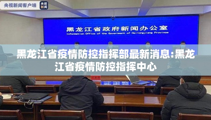 黑龙江省疫情防控指挥部最新消息:黑龙江省疫情防控指挥中心