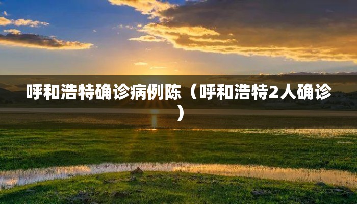 呼和浩特确诊病例陈（呼和浩特2人确诊）
