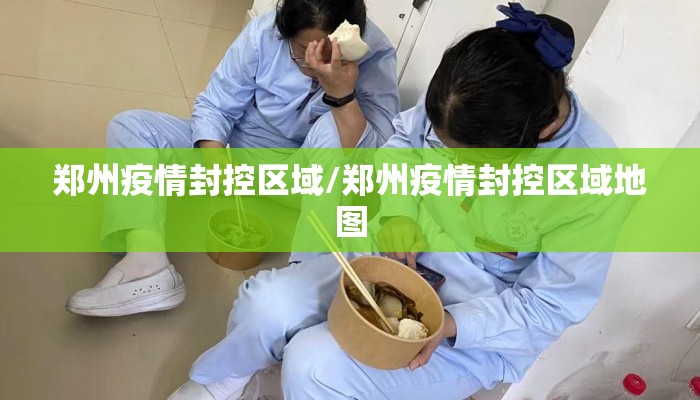 郑州疫情封控区域/郑州疫情封控区域地图 郑州疫情封控区域/郑州疫情封控区域地图