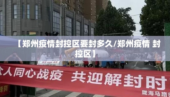 【郑州疫情封控区要封多久/郑州疫情 封控区】