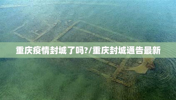 重庆疫情封城了吗?/重庆封城通告最新