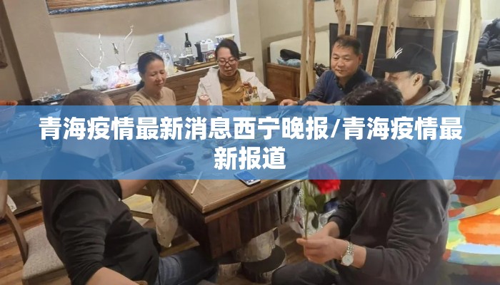 青海疫情最新消息西宁晚报/青海疫情最新报道