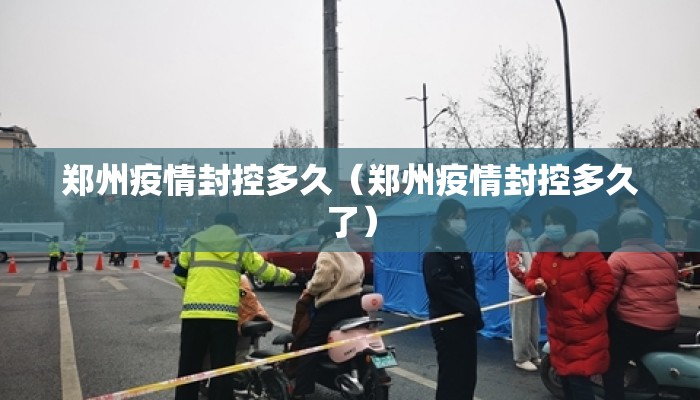 郑州疫情封控多久（郑州疫情封控多久了）