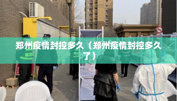 郑州疫情封控多久（郑州疫情封控多久了）