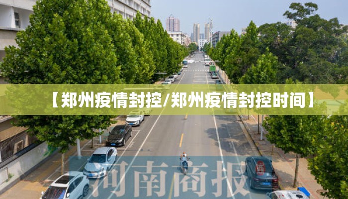 【郑州疫情封控/郑州疫情封控时间】 【郑州疫情封控/郑州疫情封控时间】