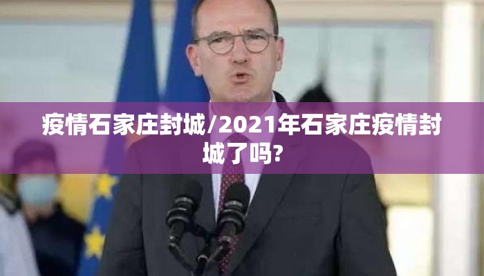 疫情石家庄封城/2021年石家庄疫情封城了吗?