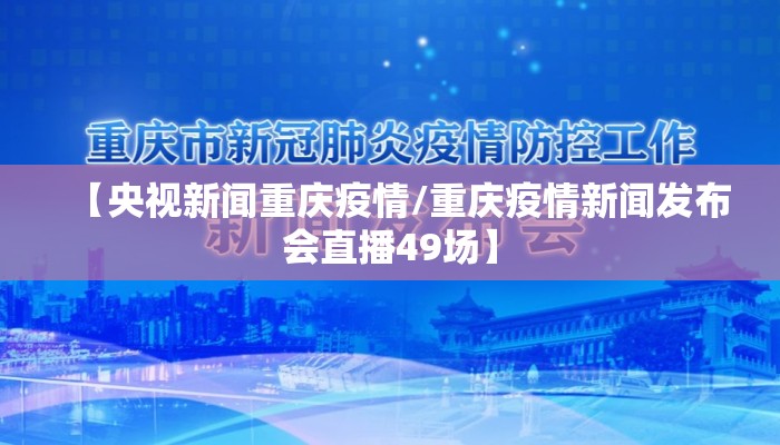 【央视新闻重庆疫情/重庆疫情新闻发布会直播49场】