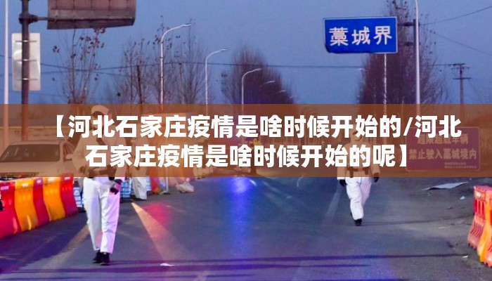 【河北石家庄疫情是啥时候开始的/河北石家庄疫情是啥时候开始的呢】