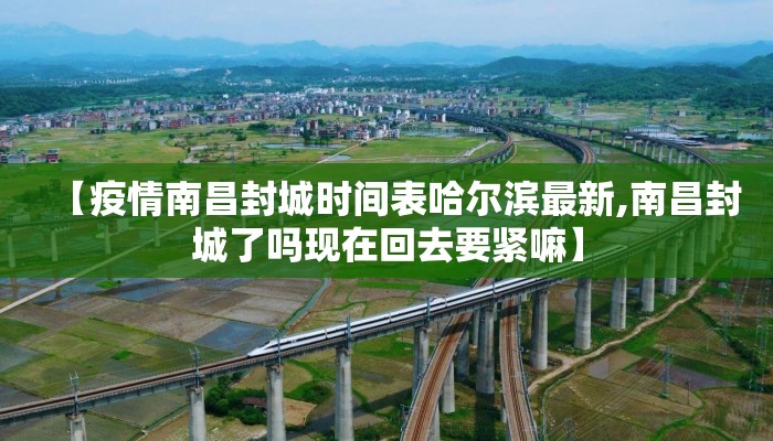 【疫情南昌封城时间表哈尔滨最新,南昌封城了吗现在回去要紧嘛】