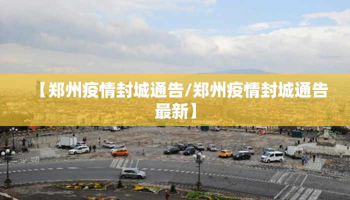 【郑州疫情封城通告/郑州疫情封城通告最新】
