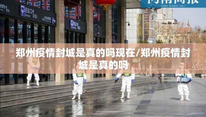 郑州疫情封城是真的吗现在/郑州疫情封城是真的吗