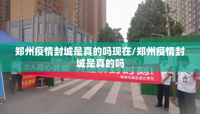 郑州疫情封城是真的吗现在/郑州疫情封城是真的吗