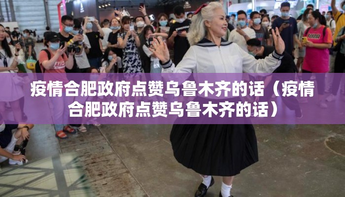 疫情合肥政府点赞乌鲁木齐的话（疫情合肥政府点赞乌鲁木齐的话）