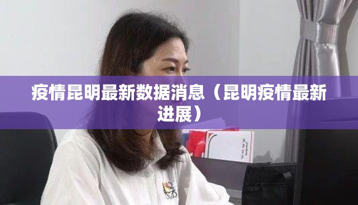 疫情昆明最新数据消息（昆明疫情最新进展）