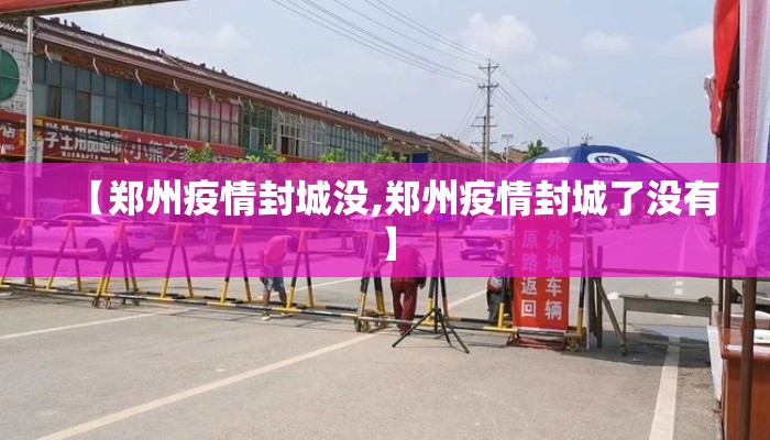 【郑州疫情封城没,郑州疫情封城了没有】