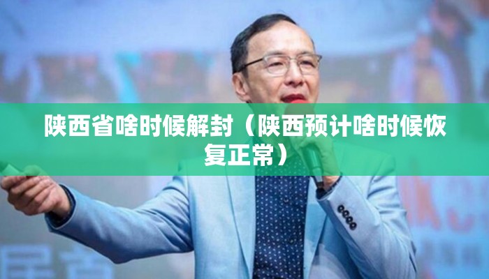 陕西省啥时候解封（陕西预计啥时候恢复正常）