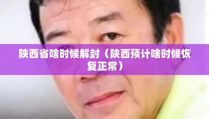 陕西省啥时候解封（陕西预计啥时候恢复正常）
