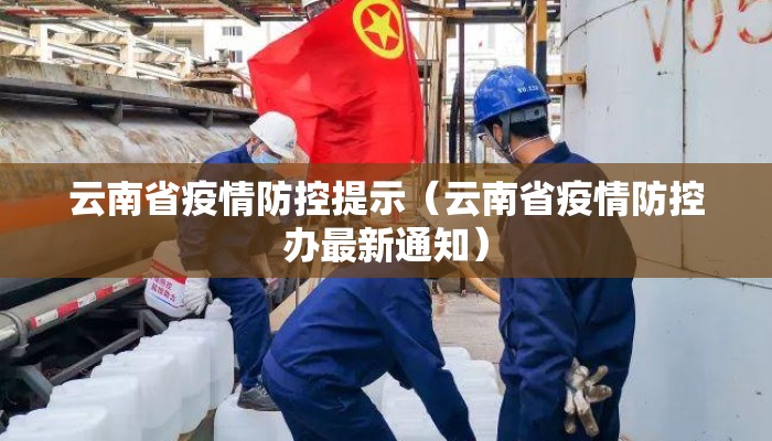 云南省疫情防控提示(云南省疫情防控办最新通知) 云南省疫情防控提示(云南省疫情防控办最新通知)