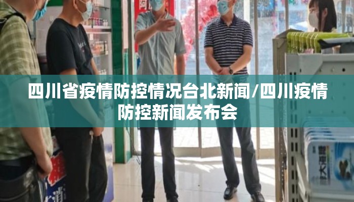 四川省疫情防控情况台北新闻/四川疫情防控新闻发布会