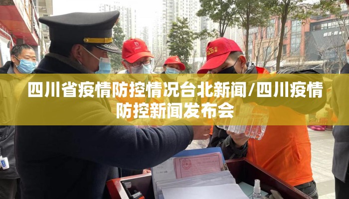 四川省疫情防控情况台北新闻/四川疫情防控新闻发布会