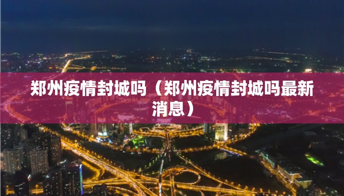 郑州疫情封城吗（郑州疫情封城吗最新消息）