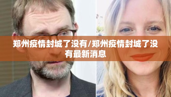 郑州疫情封城了没有/郑州疫情封城了没有最新消息