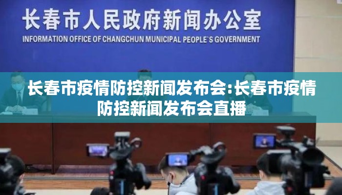 长春市疫情防控新闻发布会:长春市疫情防控新闻发布会直播