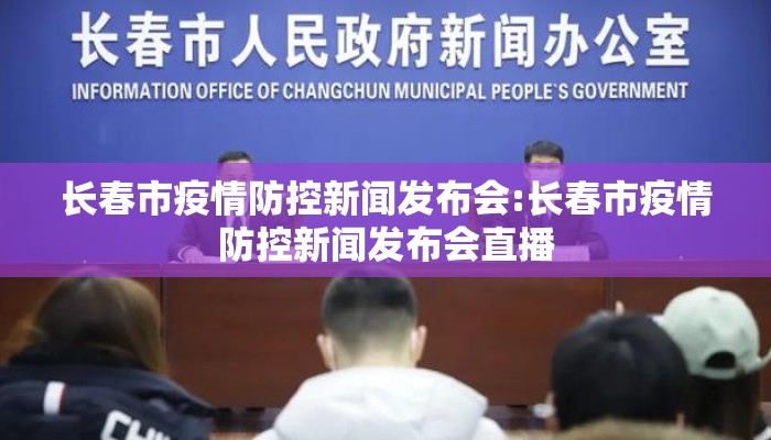 长春市疫情防控新闻发布会:长春市疫情防控新闻发布会直播