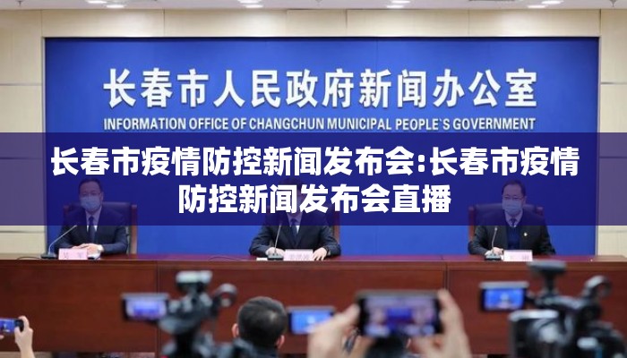长春市疫情防控新闻发布会:长春市疫情防控新闻发布会直播