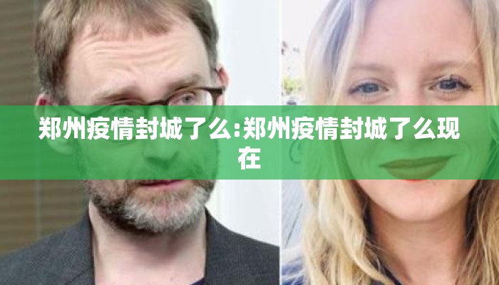 郑州疫情封城了么:郑州疫情封城了么现在