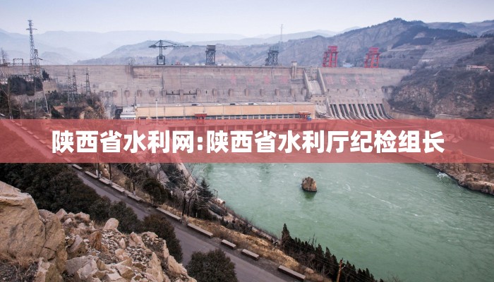 陕西省水利网:陕西省水利厅纪检组长