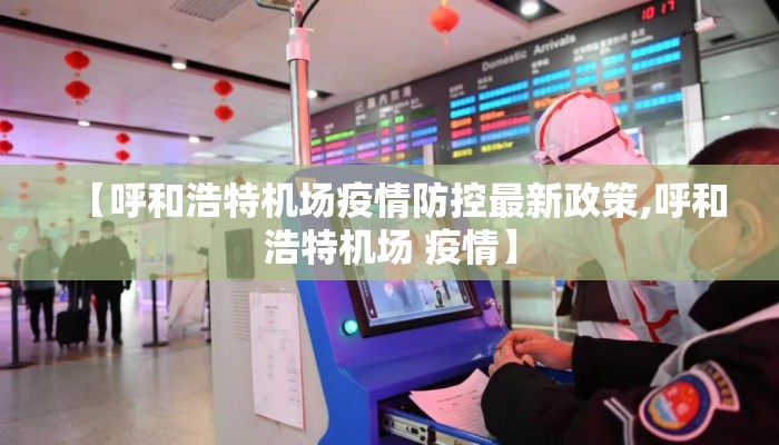 【呼和浩特机场疫情防控最新政策,呼和浩特机场 疫情】