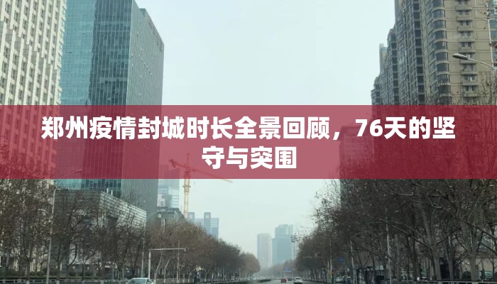 郑州疫情封城时长全景回顾，76天的坚守与突围