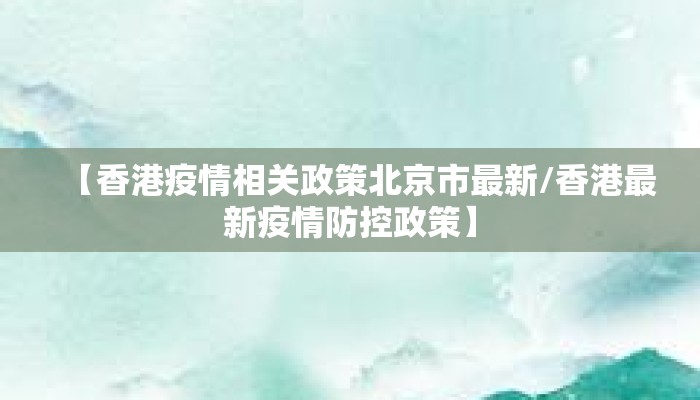 【香港疫情相关政策北京市最新/香港最新疫情防控政策】