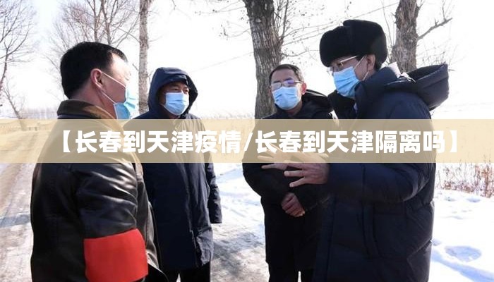 【长春到天津疫情/长春到天津隔离吗】
